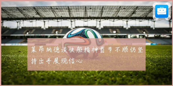 莱昂纳德谈快船精神首节不顺仍坚持出手展现信心