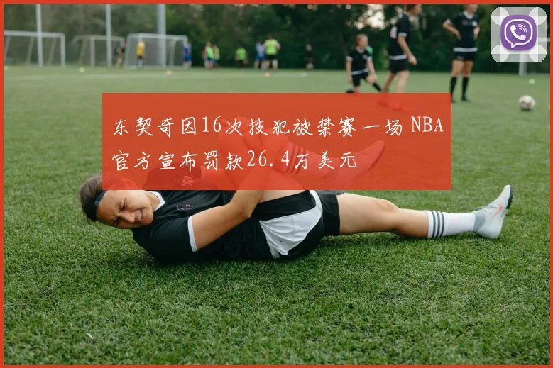 东契奇因16次技犯被禁赛一场 NBA官方宣布罚款26.4万美元