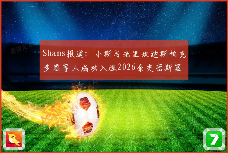 Shams报道：小斯与老里坎迪斯帕克多恩等人成功入选2026奈史密斯篮球名人堂