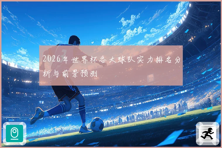 2026年世界杯各大球队实力排名分析与前景预测