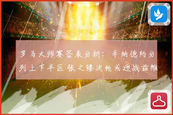 罗马大师赛签表分析：辛纳德约分列上下半区 张之臻次轮或迎战兹维列夫