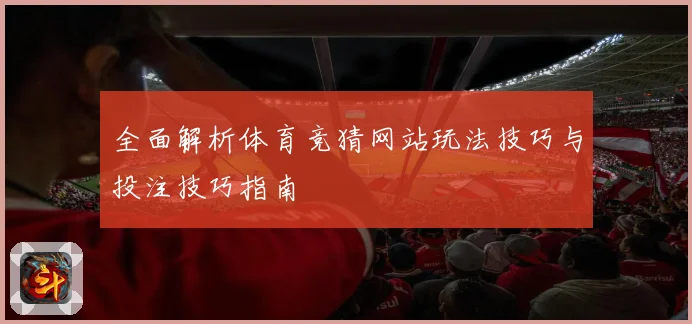 全面解析体育竞猜网站玩法技巧与投注技巧指南