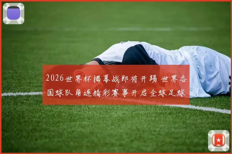 2026世界杯揭幕战即将开踢 世界各国球队角逐精彩赛事开启全球足球盛宴
